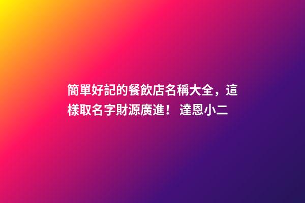 簡單好記的餐飲店名稱大全，這樣取名字財源廣進！ 達恩小二-第1張-店鋪起名-玄機派